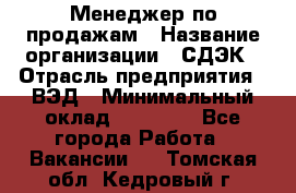 Менеджер по продажам › Название организации ­ СДЭК › Отрасль предприятия ­ ВЭД › Минимальный оклад ­ 15 000 - Все города Работа » Вакансии   . Томская обл.,Кедровый г.